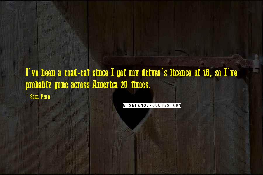 Sean Penn Quotes: I've been a road-rat since I got my driver's licence at 16, so I've probably gone across America 20 times.