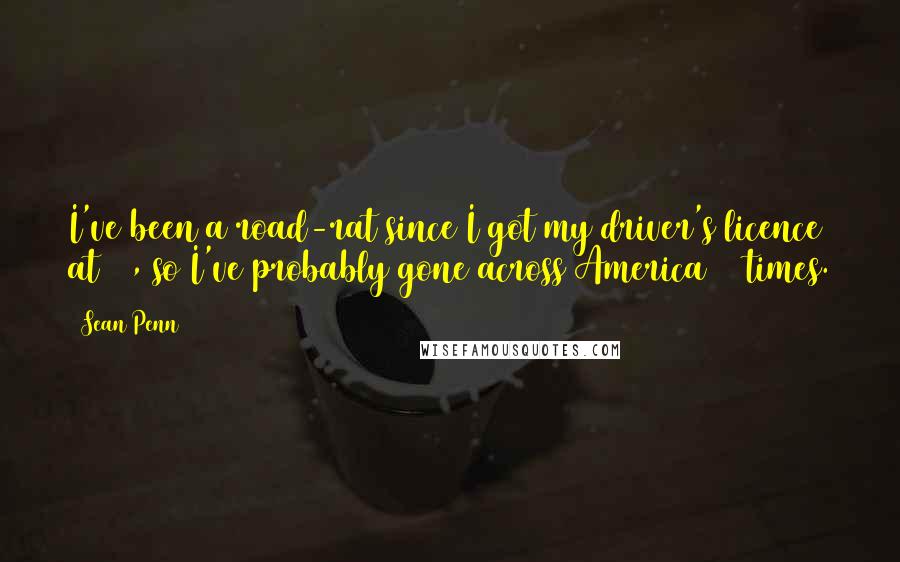 Sean Penn Quotes: I've been a road-rat since I got my driver's licence at 16, so I've probably gone across America 20 times.