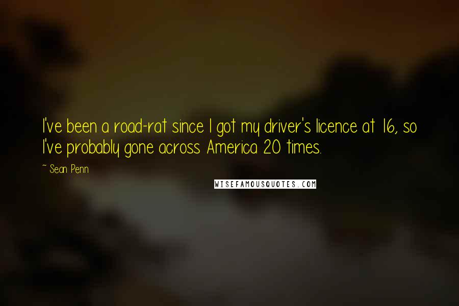 Sean Penn Quotes: I've been a road-rat since I got my driver's licence at 16, so I've probably gone across America 20 times.