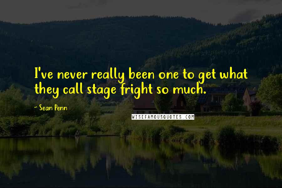 Sean Penn Quotes: I've never really been one to get what they call stage fright so much.