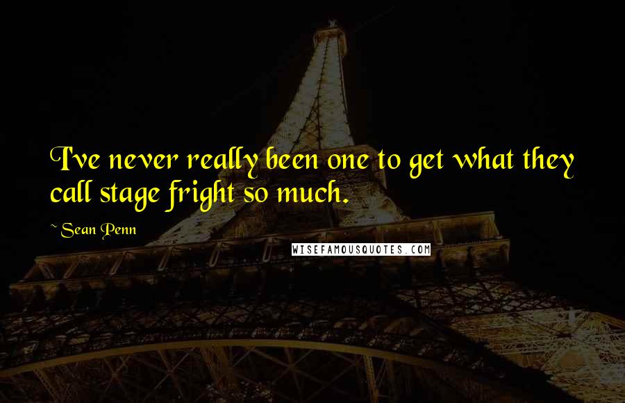 Sean Penn Quotes: I've never really been one to get what they call stage fright so much.