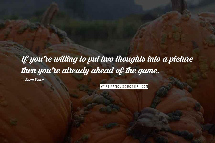 Sean Penn Quotes: If you're willing to put two thoughts into a picture then you're already ahead of the game.