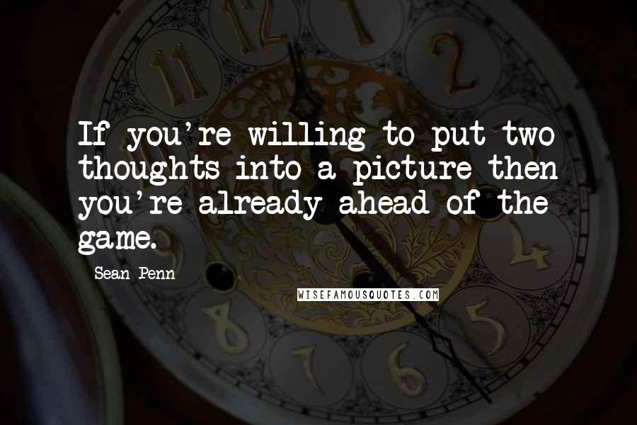 Sean Penn Quotes: If you're willing to put two thoughts into a picture then you're already ahead of the game.