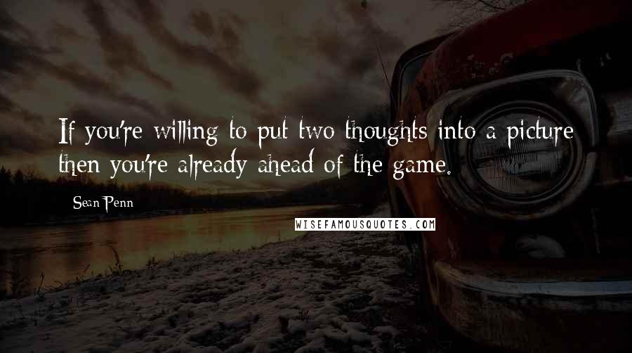 Sean Penn Quotes: If you're willing to put two thoughts into a picture then you're already ahead of the game.