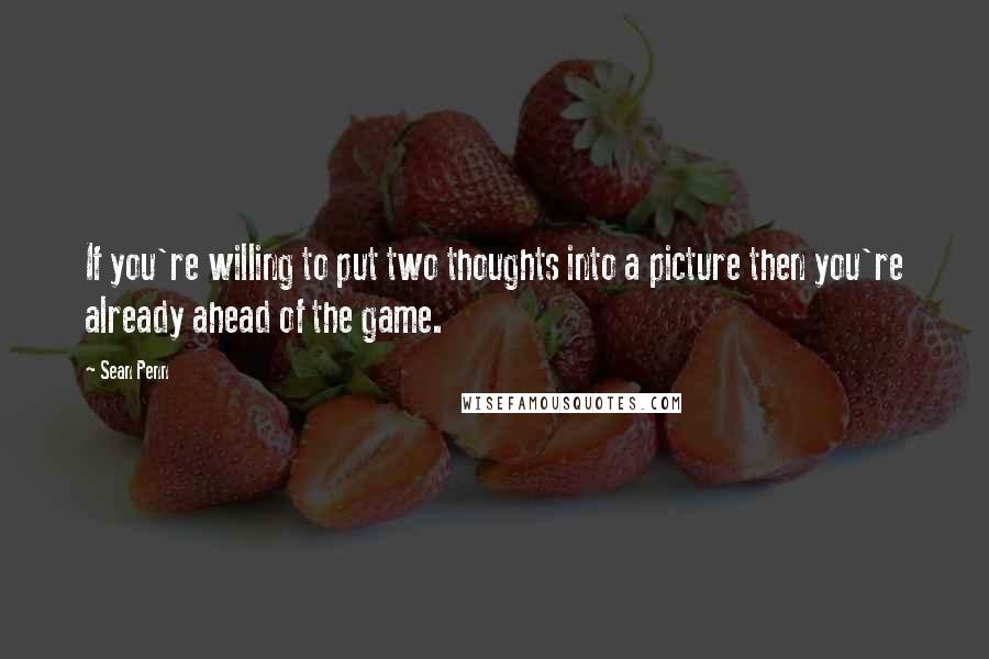 Sean Penn Quotes: If you're willing to put two thoughts into a picture then you're already ahead of the game.