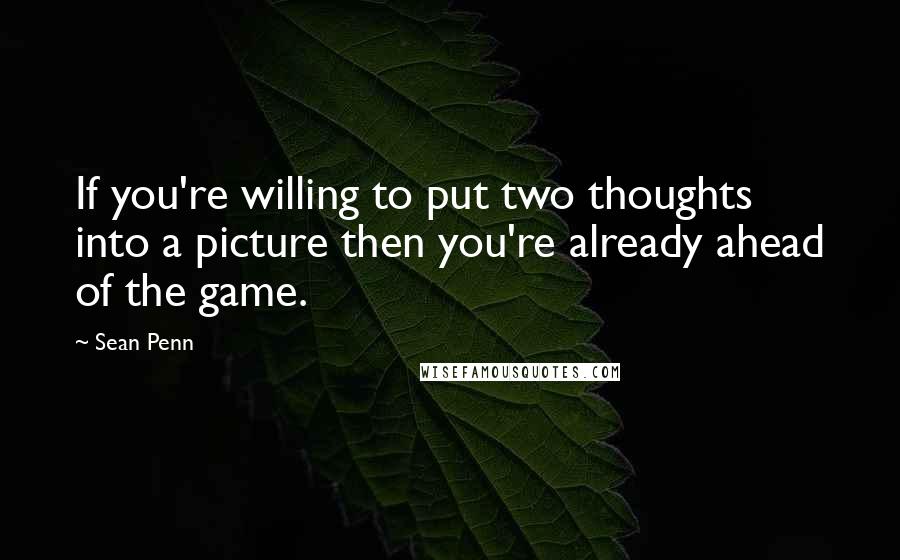 Sean Penn Quotes: If you're willing to put two thoughts into a picture then you're already ahead of the game.