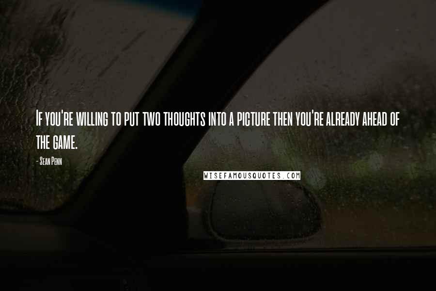 Sean Penn Quotes: If you're willing to put two thoughts into a picture then you're already ahead of the game.