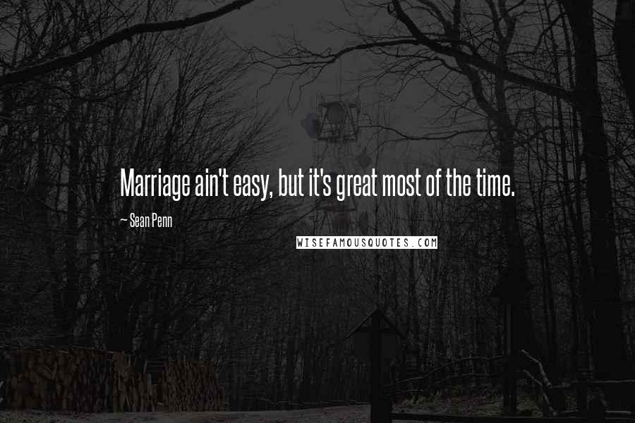 Sean Penn Quotes: Marriage ain't easy, but it's great most of the time.