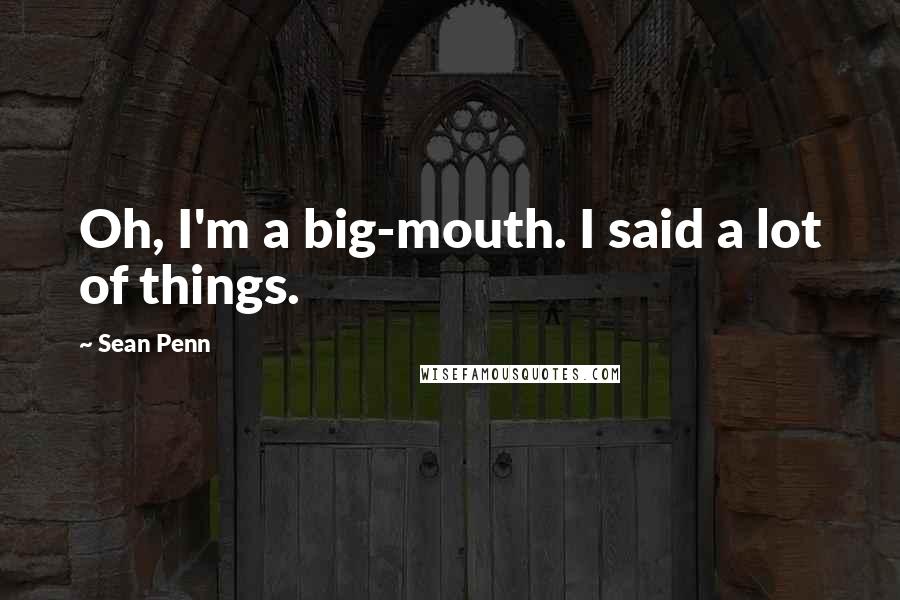 Sean Penn Quotes: Oh, I'm a big-mouth. I said a lot of things.