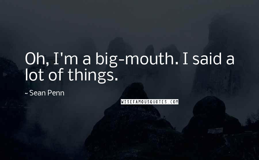 Sean Penn Quotes: Oh, I'm a big-mouth. I said a lot of things.