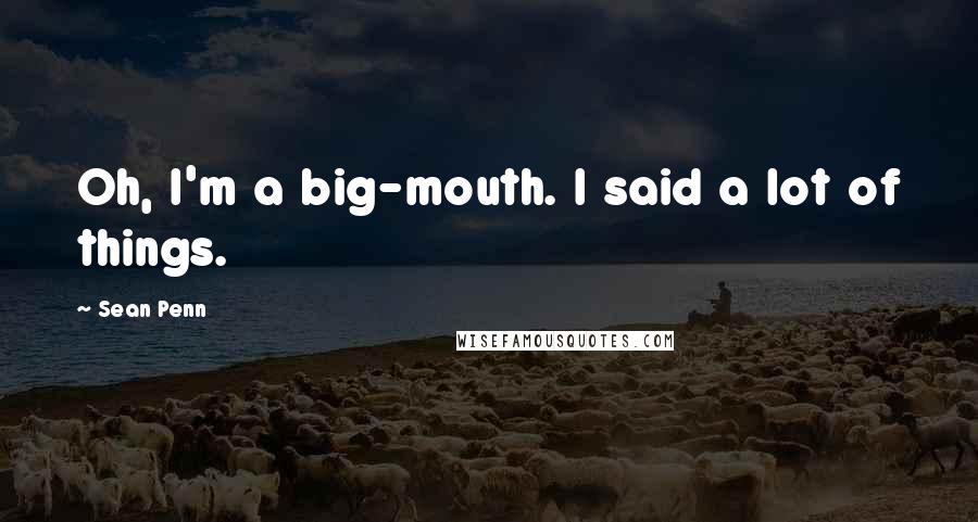 Sean Penn Quotes: Oh, I'm a big-mouth. I said a lot of things.