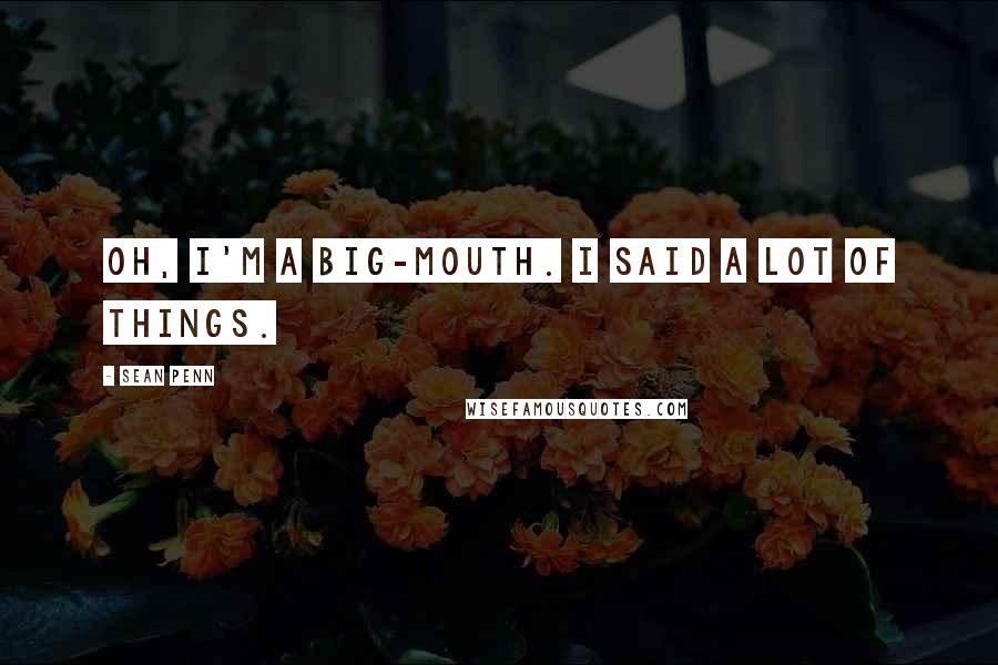 Sean Penn Quotes: Oh, I'm a big-mouth. I said a lot of things.