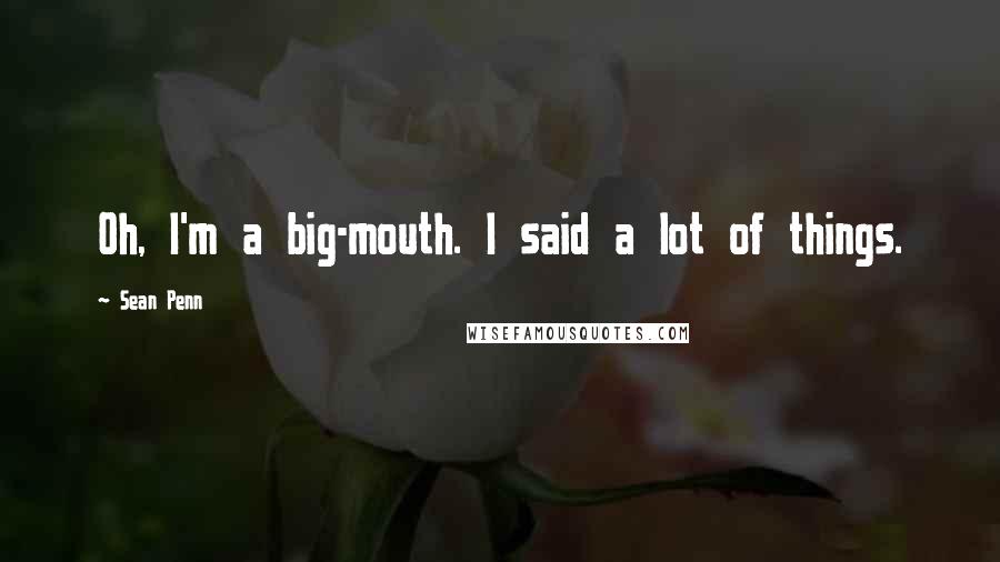 Sean Penn Quotes: Oh, I'm a big-mouth. I said a lot of things.