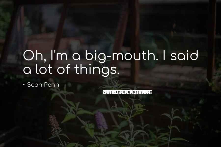 Sean Penn Quotes: Oh, I'm a big-mouth. I said a lot of things.