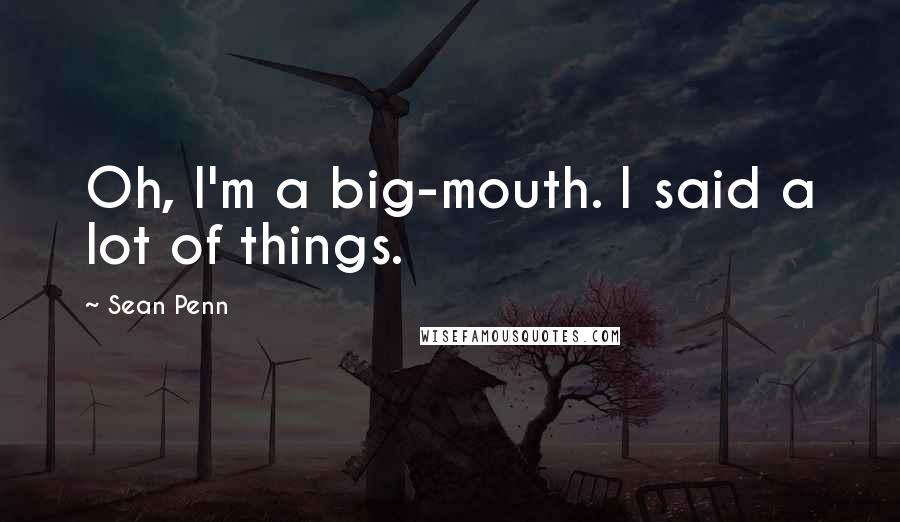 Sean Penn Quotes: Oh, I'm a big-mouth. I said a lot of things.