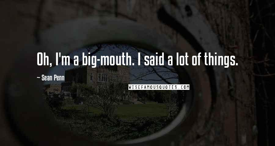 Sean Penn Quotes: Oh, I'm a big-mouth. I said a lot of things.