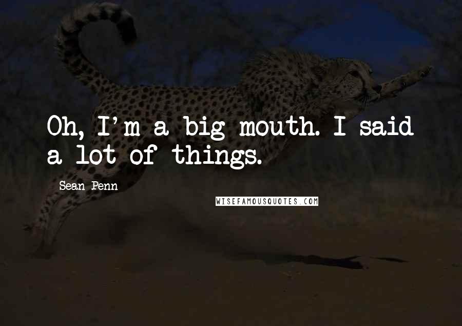 Sean Penn Quotes: Oh, I'm a big-mouth. I said a lot of things.