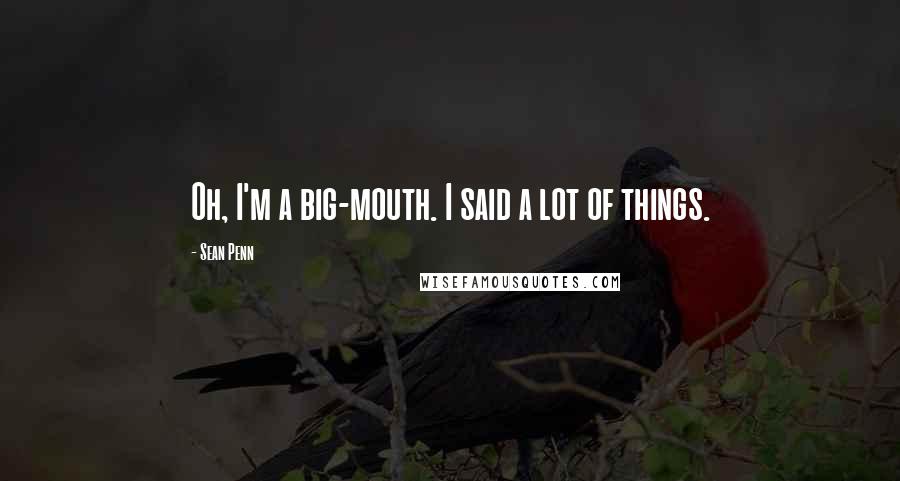 Sean Penn Quotes: Oh, I'm a big-mouth. I said a lot of things.