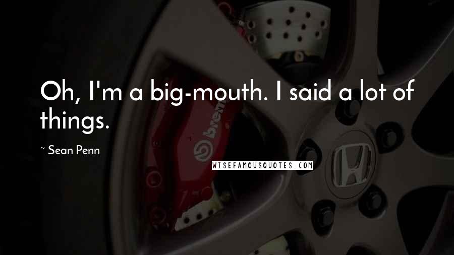 Sean Penn Quotes: Oh, I'm a big-mouth. I said a lot of things.