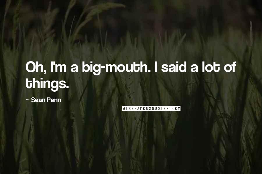 Sean Penn Quotes: Oh, I'm a big-mouth. I said a lot of things.