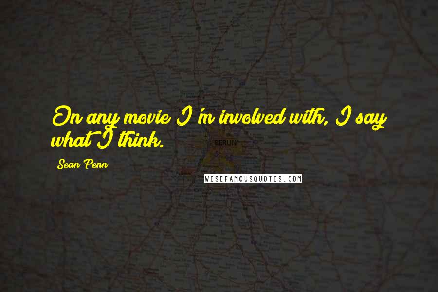 Sean Penn Quotes: On any movie I'm involved with, I say what I think.