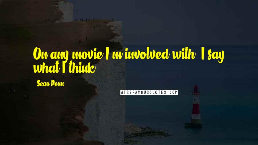 Sean Penn Quotes: On any movie I'm involved with, I say what I think.