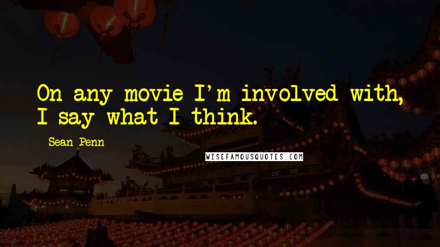 Sean Penn Quotes: On any movie I'm involved with, I say what I think.