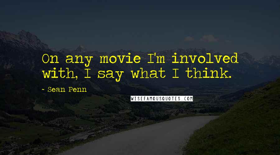 Sean Penn Quotes: On any movie I'm involved with, I say what I think.