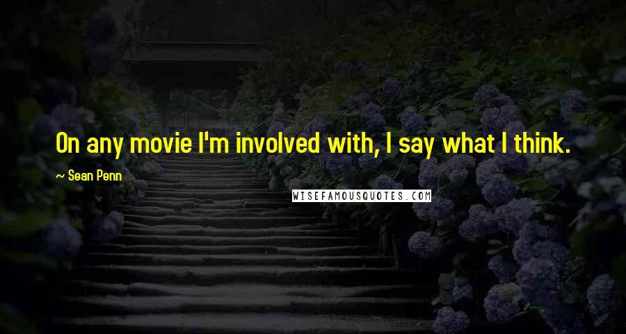 Sean Penn Quotes: On any movie I'm involved with, I say what I think.