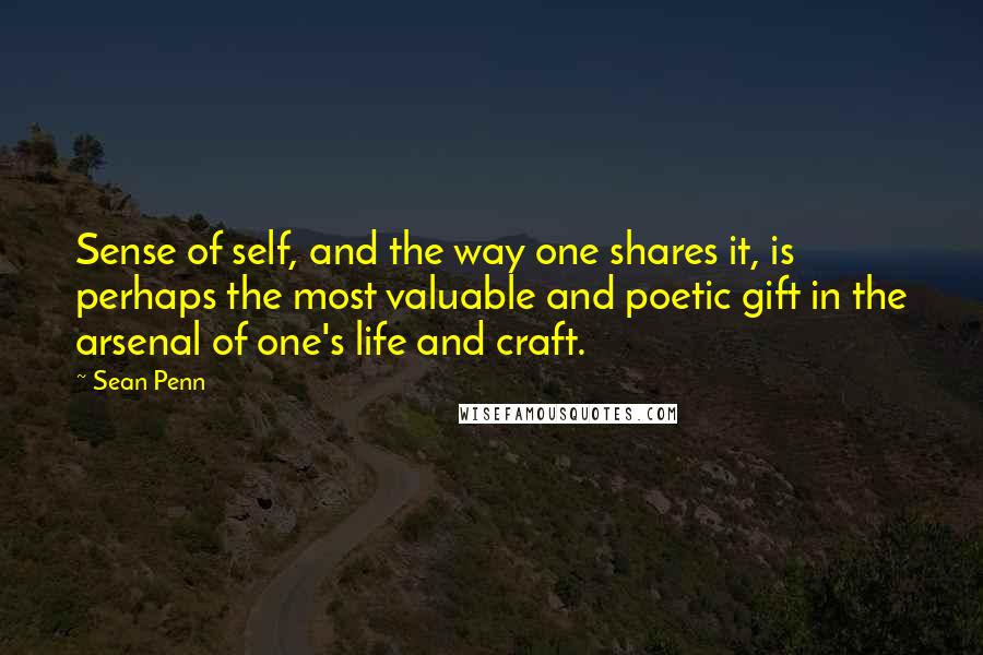 Sean Penn Quotes: Sense of self, and the way one shares it, is perhaps the most valuable and poetic gift in the arsenal of one's life and craft.