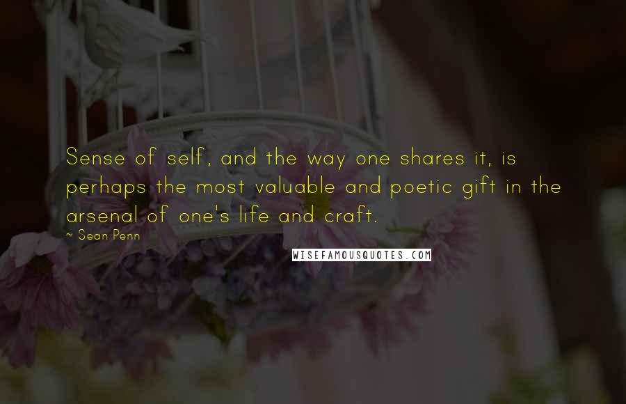 Sean Penn Quotes: Sense of self, and the way one shares it, is perhaps the most valuable and poetic gift in the arsenal of one's life and craft.