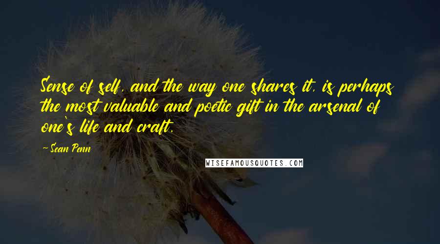 Sean Penn Quotes: Sense of self, and the way one shares it, is perhaps the most valuable and poetic gift in the arsenal of one's life and craft.