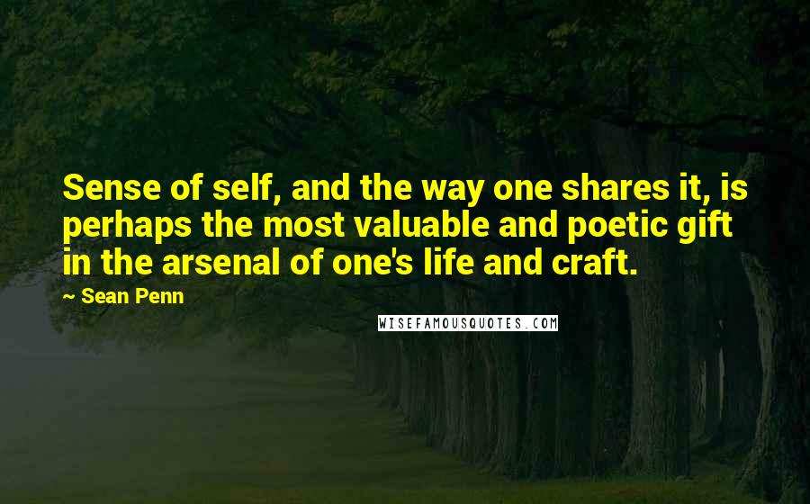 Sean Penn Quotes: Sense of self, and the way one shares it, is perhaps the most valuable and poetic gift in the arsenal of one's life and craft.