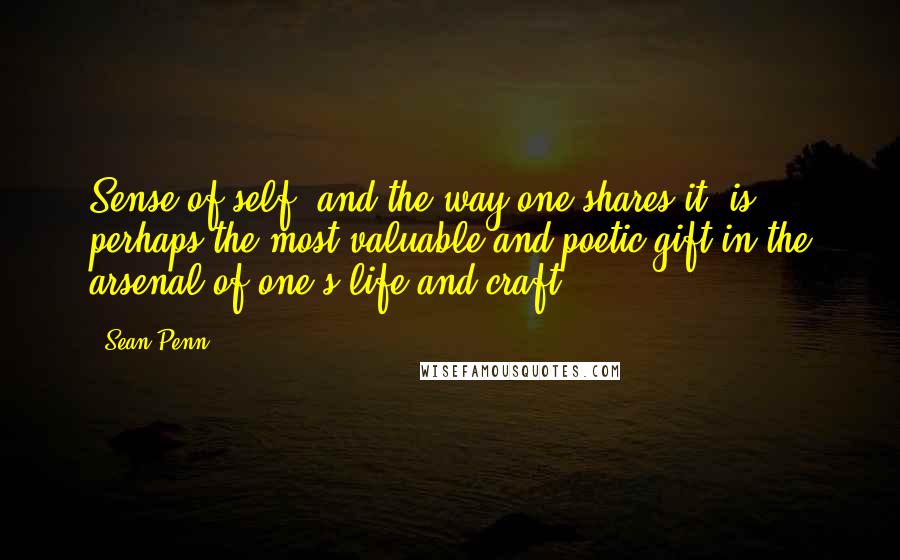 Sean Penn Quotes: Sense of self, and the way one shares it, is perhaps the most valuable and poetic gift in the arsenal of one's life and craft.