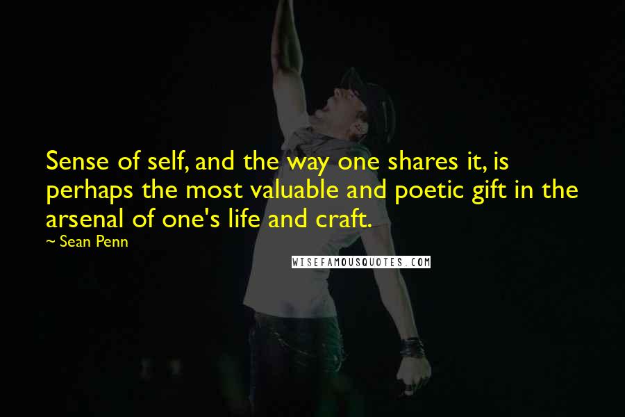 Sean Penn Quotes: Sense of self, and the way one shares it, is perhaps the most valuable and poetic gift in the arsenal of one's life and craft.