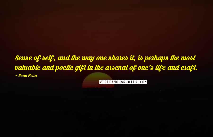 Sean Penn Quotes: Sense of self, and the way one shares it, is perhaps the most valuable and poetic gift in the arsenal of one's life and craft.