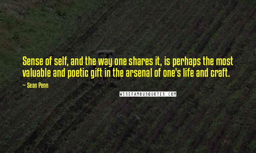 Sean Penn Quotes: Sense of self, and the way one shares it, is perhaps the most valuable and poetic gift in the arsenal of one's life and craft.