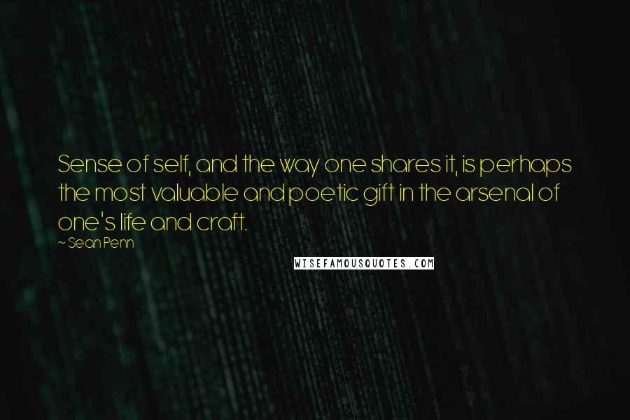 Sean Penn Quotes: Sense of self, and the way one shares it, is perhaps the most valuable and poetic gift in the arsenal of one's life and craft.