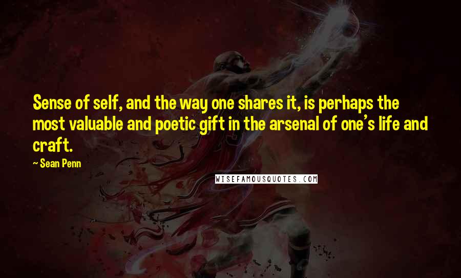 Sean Penn Quotes: Sense of self, and the way one shares it, is perhaps the most valuable and poetic gift in the arsenal of one's life and craft.