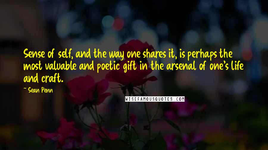 Sean Penn Quotes: Sense of self, and the way one shares it, is perhaps the most valuable and poetic gift in the arsenal of one's life and craft.