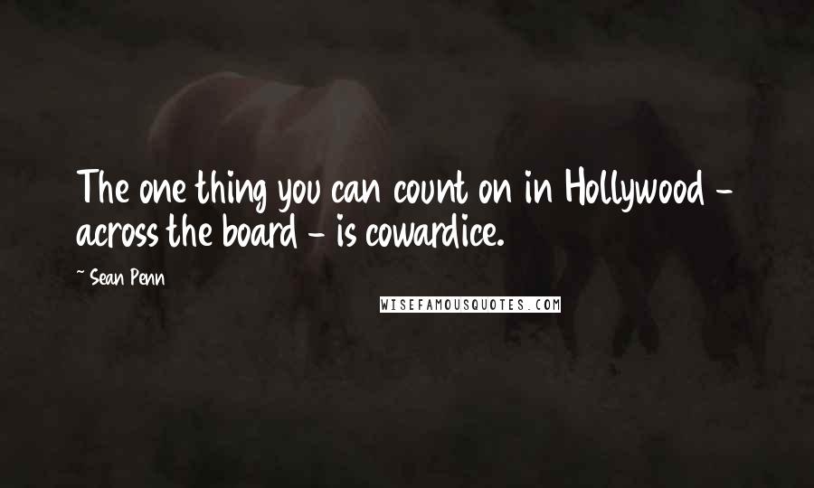 Sean Penn Quotes: The one thing you can count on in Hollywood - across the board - is cowardice.