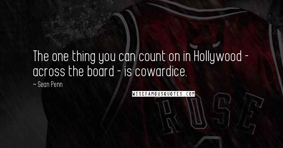 Sean Penn Quotes: The one thing you can count on in Hollywood - across the board - is cowardice.