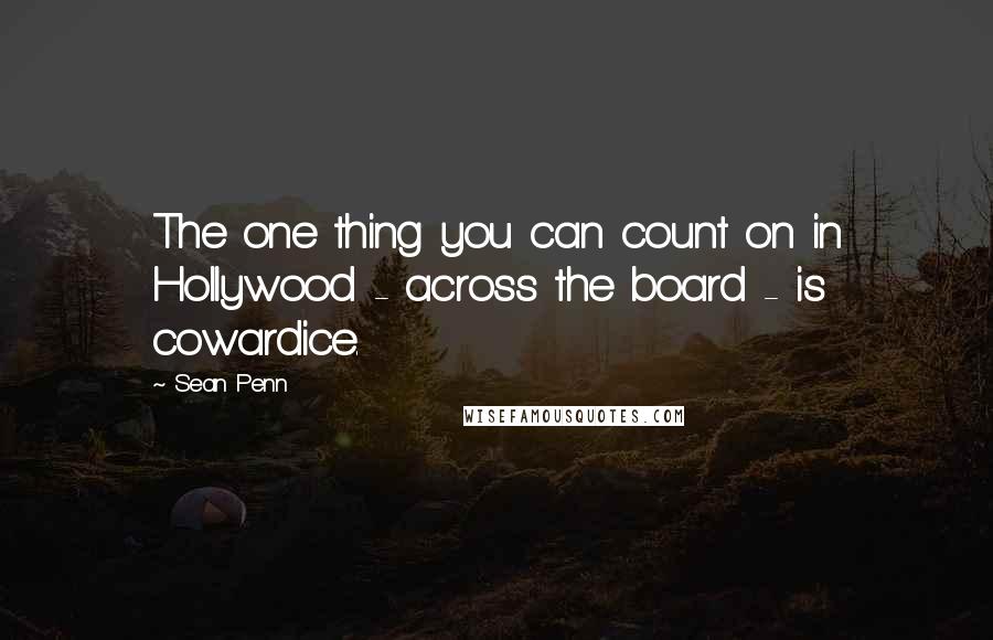 Sean Penn Quotes: The one thing you can count on in Hollywood - across the board - is cowardice.