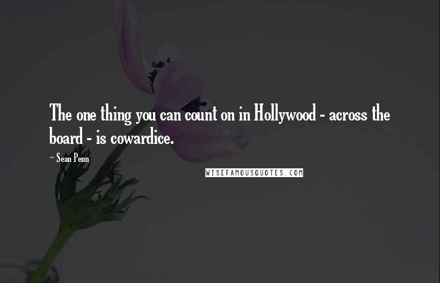 Sean Penn Quotes: The one thing you can count on in Hollywood - across the board - is cowardice.