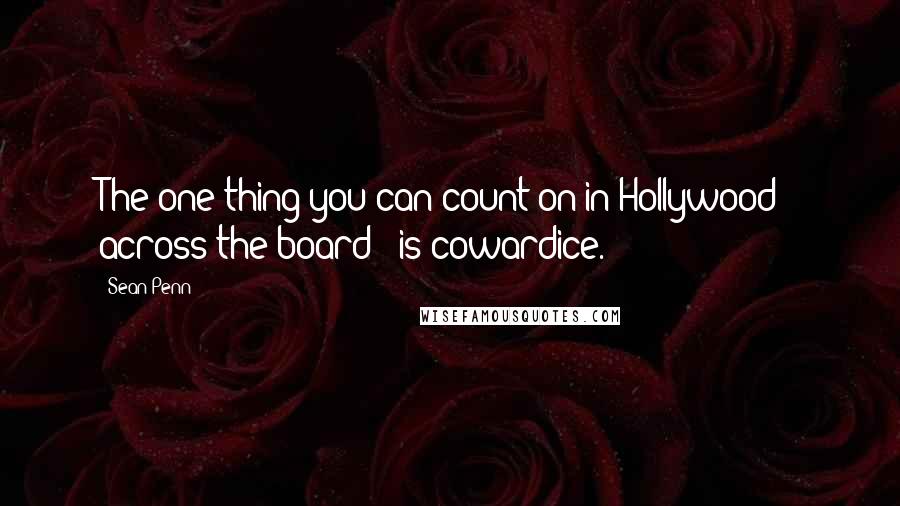Sean Penn Quotes: The one thing you can count on in Hollywood - across the board - is cowardice.