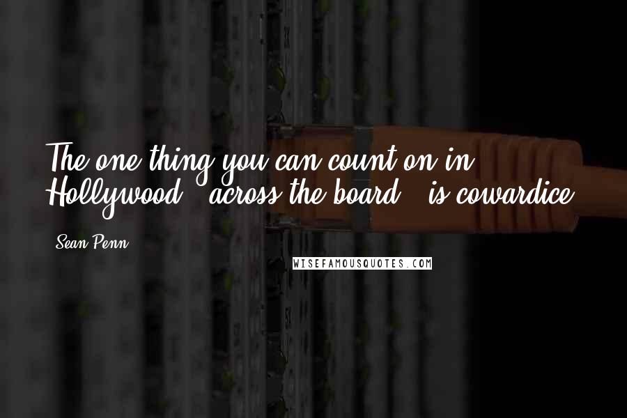 Sean Penn Quotes: The one thing you can count on in Hollywood - across the board - is cowardice.