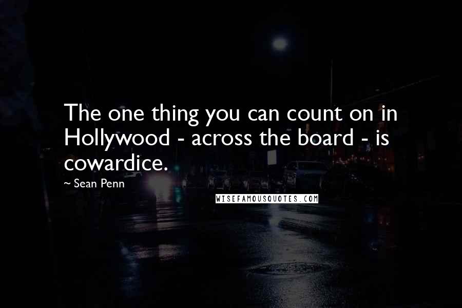 Sean Penn Quotes: The one thing you can count on in Hollywood - across the board - is cowardice.
