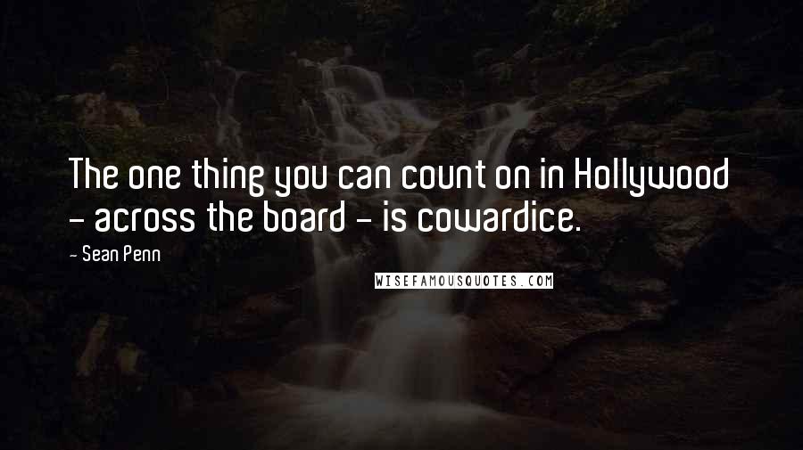 Sean Penn Quotes: The one thing you can count on in Hollywood - across the board - is cowardice.
