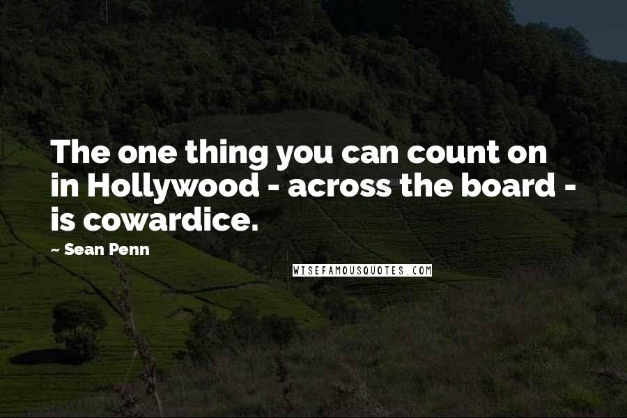 Sean Penn Quotes: The one thing you can count on in Hollywood - across the board - is cowardice.