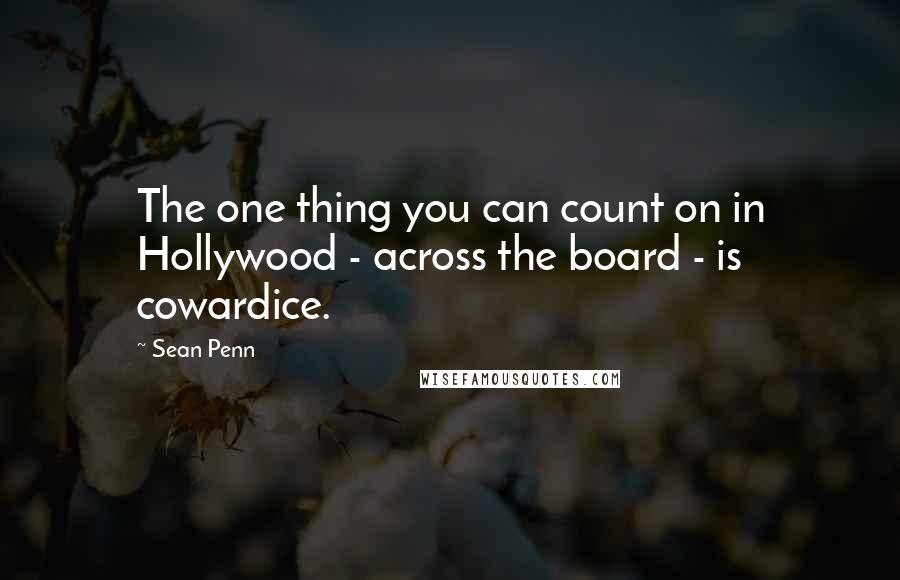Sean Penn Quotes: The one thing you can count on in Hollywood - across the board - is cowardice.